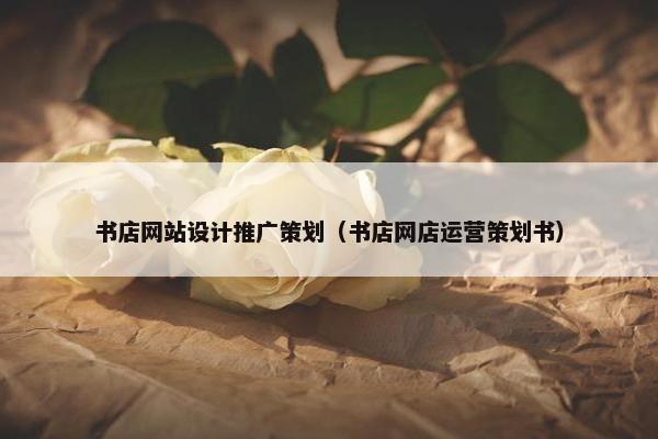 书店网站设计推广策划（书店网店运营策划书）