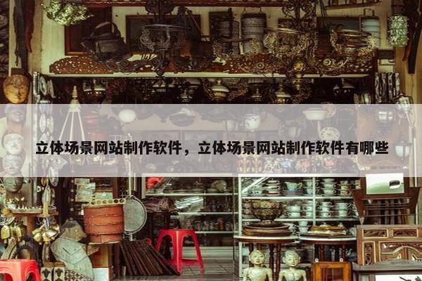 立体场景网站制作软件，立体场景网站制作软件有哪些
