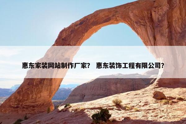 惠东家装网站制作厂家？ 惠东装饰工程有限公司？