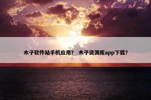木子软件站手机应用？ 木子资源库app下载？