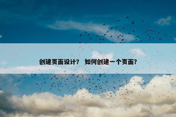 创建页面设计？ 如何创建一个页面？