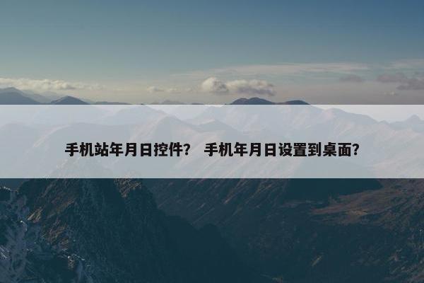 手机站年月日控件？ 手机年月日设置到桌面？