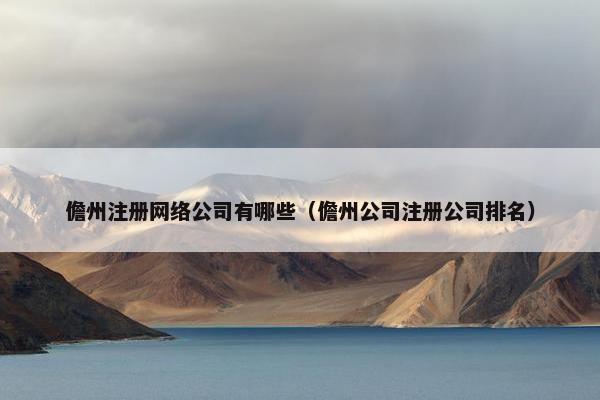 儋州注册网络公司有哪些（儋州公司注册公司排名）