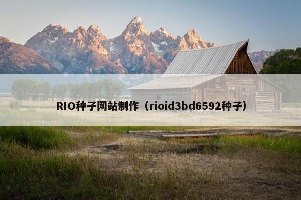 RIO种子网站制作（rioid3bd6592种子）