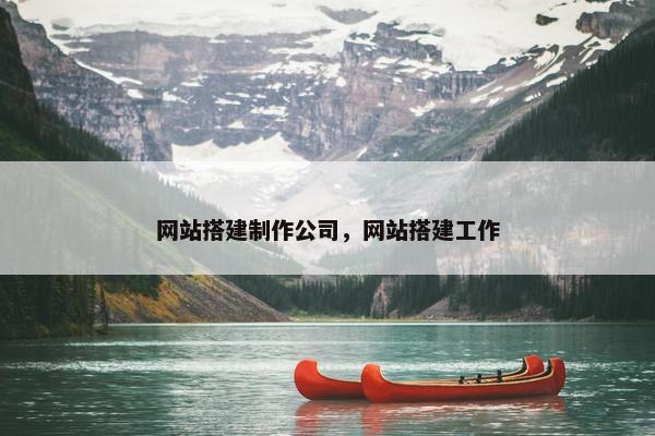 网站搭建制作公司，网站搭建工作