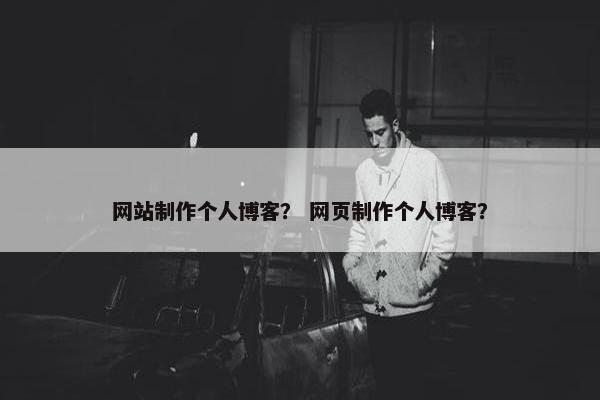 网站制作个人博客？ 网页制作个人博客？