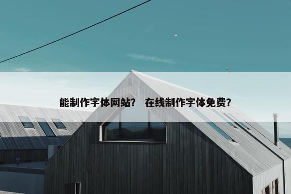 能制作字体网站？ 在线制作字体免费？