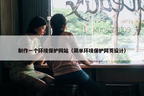 制作一个环境保护网站（简单环境保护网页设计）