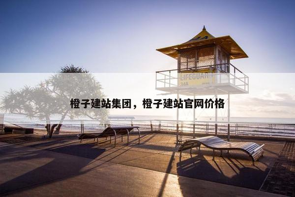 橙子建站集团，橙子建站官网价格