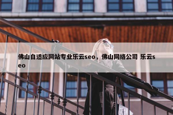 佛山自适应网站专业乐云seo，佛山网络公司 乐云seo