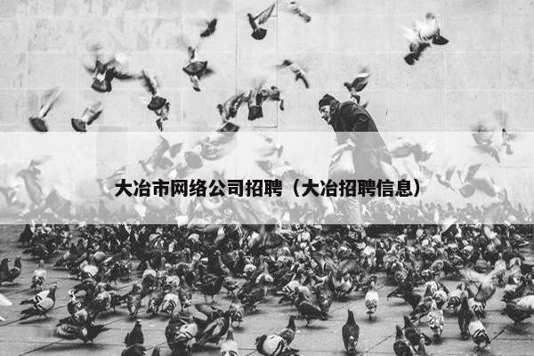 大冶市网络公司招聘（大冶招聘信息）