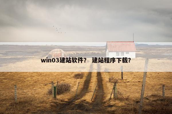 win03建站软件？ 建站程序下载？