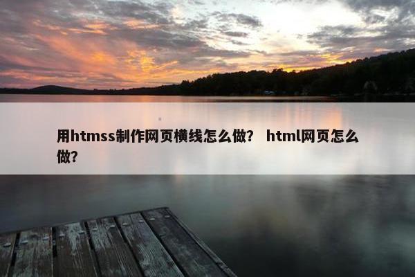 用htmss制作网页横线怎么做？ html网页怎么做？
