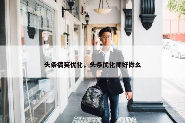 头条搞笑优化，头条优化师好做么