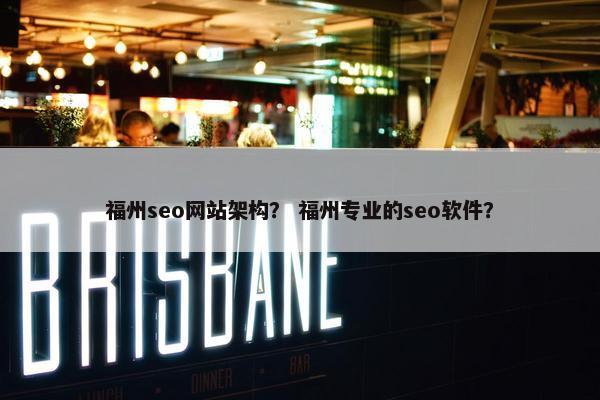 福州seo网站架构？ 福州专业的seo软件？