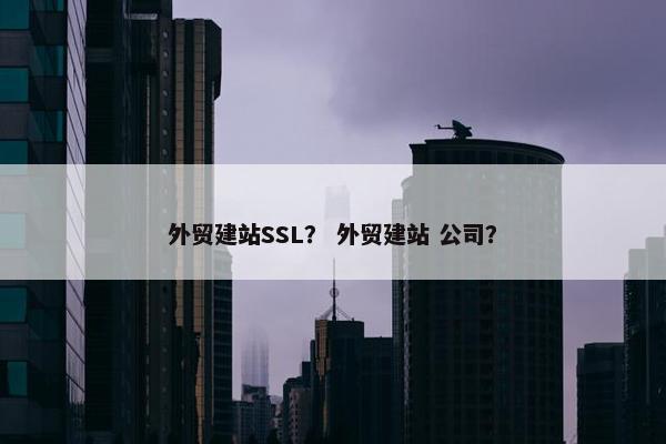 外贸建站SSL？ 外贸建站 公司？