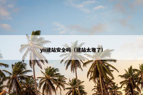 yii建站安全吗（建站太难了）