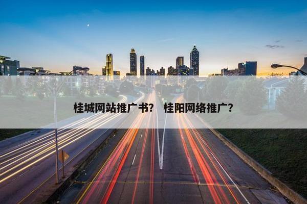 桂城网站推广书？ 桂阳网络推广？