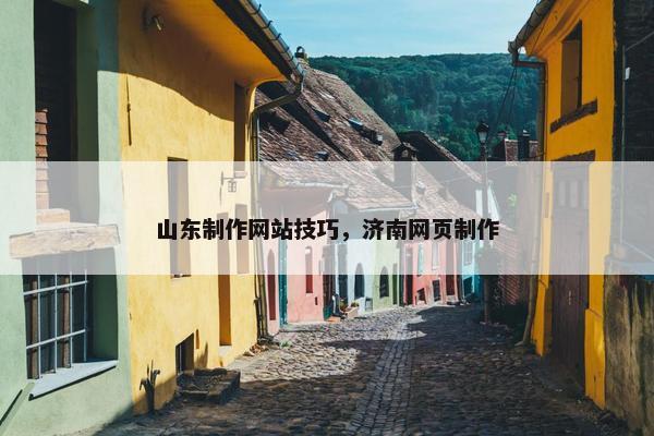 山东制作网站技巧，济南网页制作