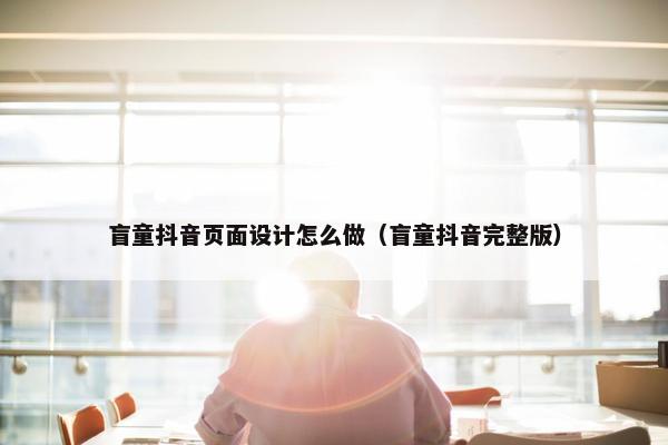 盲童抖音页面设计怎么做（盲童抖音完整版）
