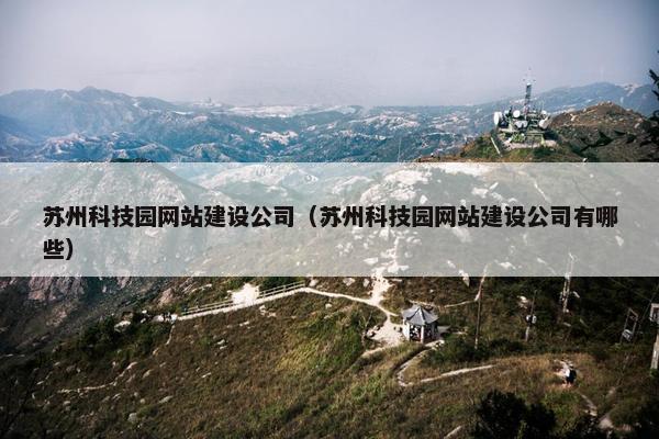 苏州科技园网站建设公司（苏州科技园网站建设公司有哪些）