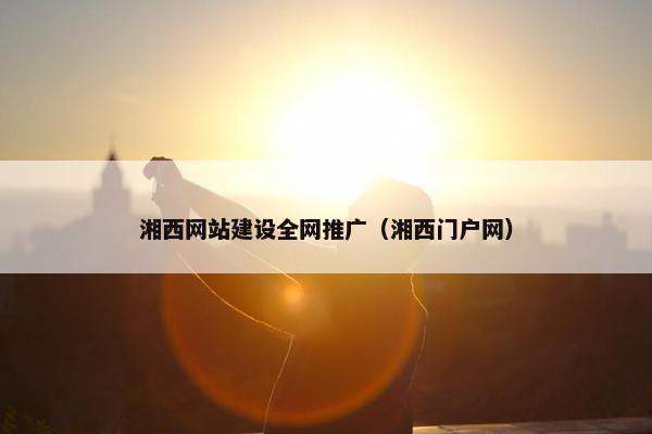 湘西网站建设全网推广（湘西门户网）