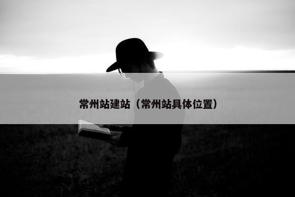 常州站建站（常州站具体位置）