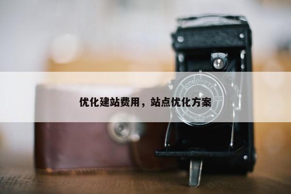 优化建站费用，站点优化方案