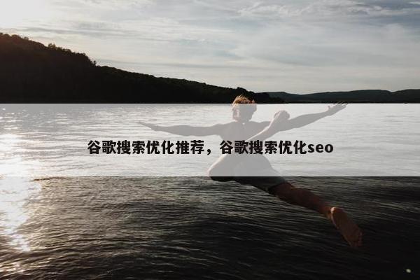 谷歌搜索优化推荐，谷歌搜索优化seo