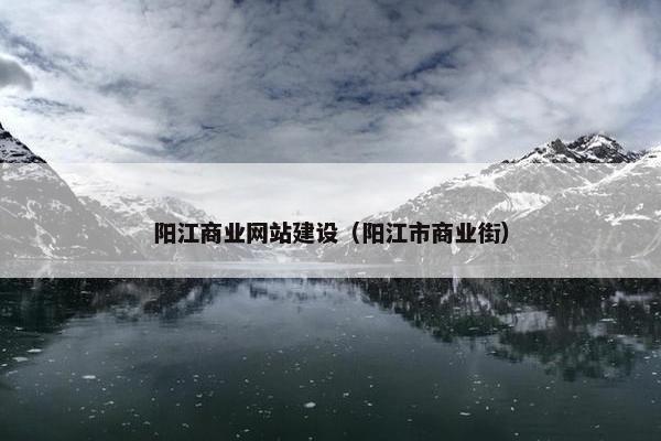 阳江商业网站建设（阳江市商业街）