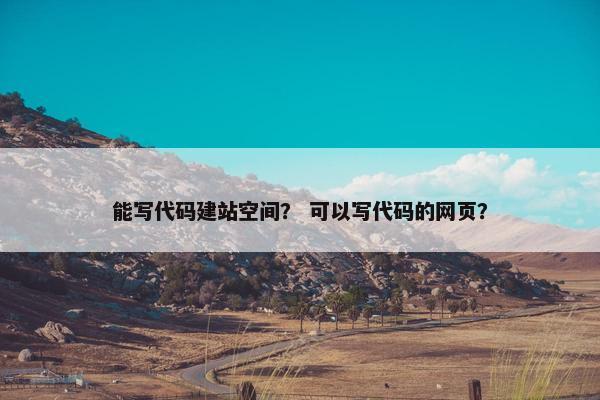 能写代码建站空间？ 可以写代码的网页？