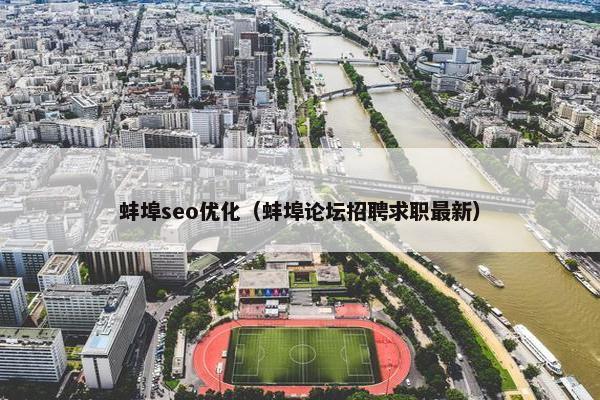 蚌埠seo优化（蚌埠论坛招聘求职最新）