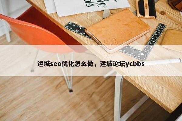 运城seo优化怎么做，运城论坛ycbbs