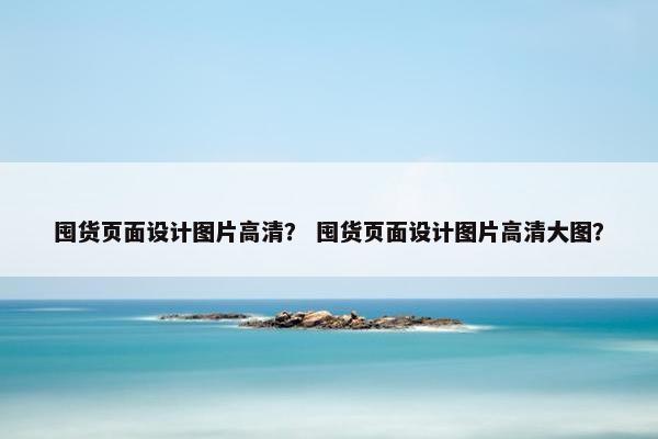 囤货页面设计图片高清？ 囤货页面设计图片高清大图？