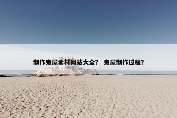 制作鬼屋素材网站大全？ 鬼屋制作过程？