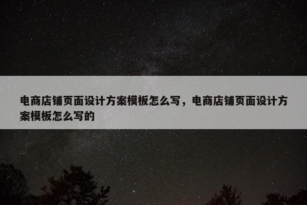 电商店铺页面设计方案模板怎么写，电商店铺页面设计方案模板怎么写的