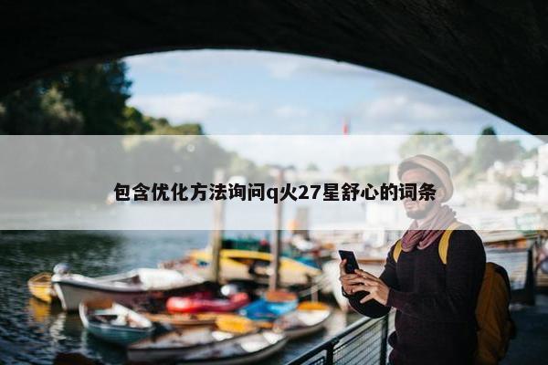 包含优化方法询问q火27星舒心的词条