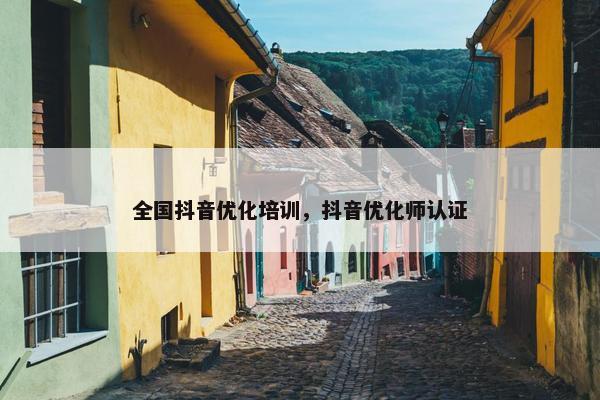 全国抖音优化培训，抖音优化师认证