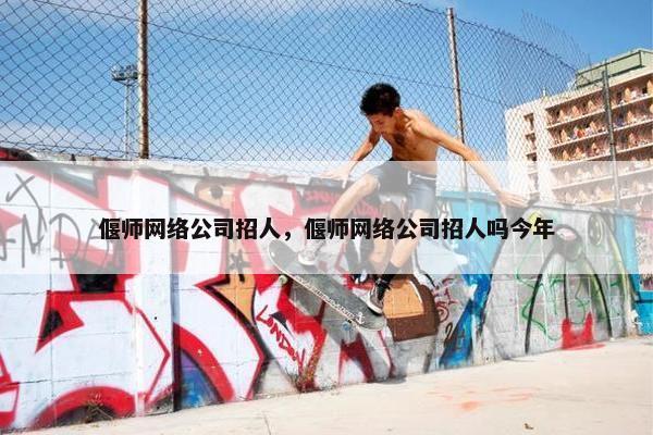 偃师网络公司招人，偃师网络公司招人吗今年