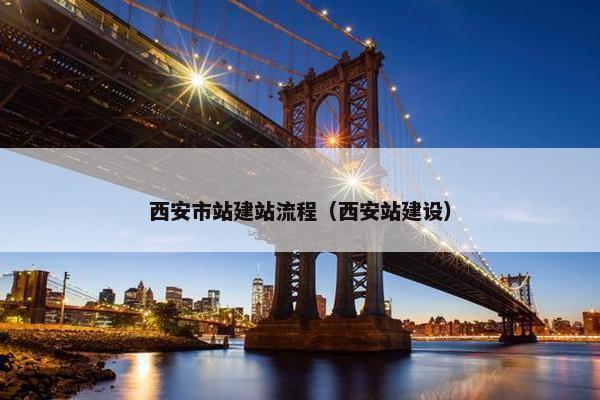 西安市站建站流程（西安站建设）