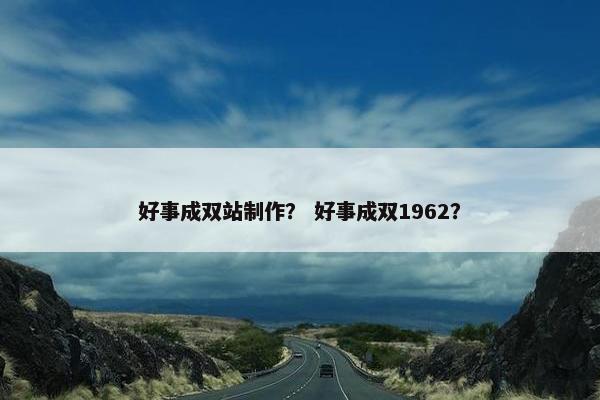 好事成双站制作？ 好事成双1962？