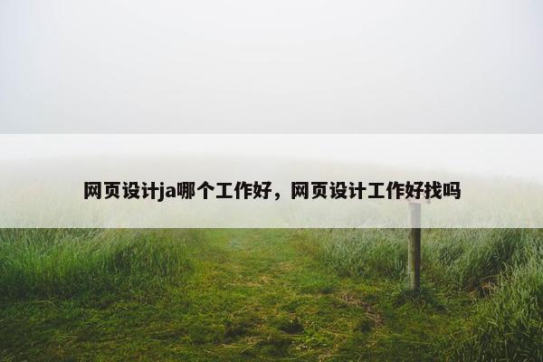网页设计ja哪个工作好，网页设计工作好找吗