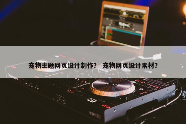 宠物主题网页设计制作？ 宠物网页设计素材？