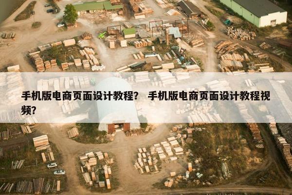手机版电商页面设计教程？ 手机版电商页面设计教程视频？