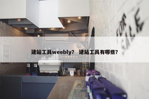 建站工具weebly？ 建站工具有哪些？
