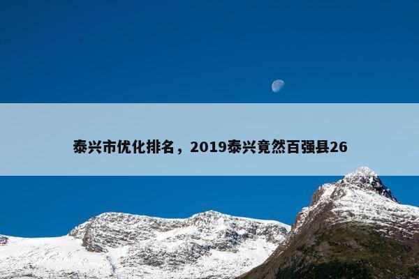 泰兴市优化排名，2019泰兴竟然百强县26