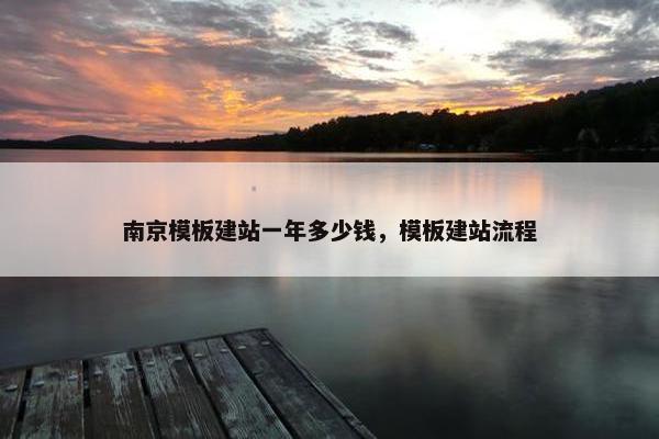 南京模板建站一年多少钱，模板建站流程