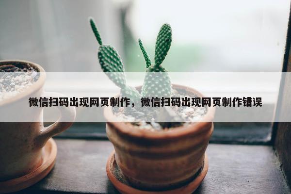 微信扫码出现网页制作，微信扫码出现网页制作错误