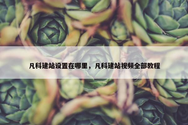 凡科建站设置在哪里，凡科建站视频全部教程