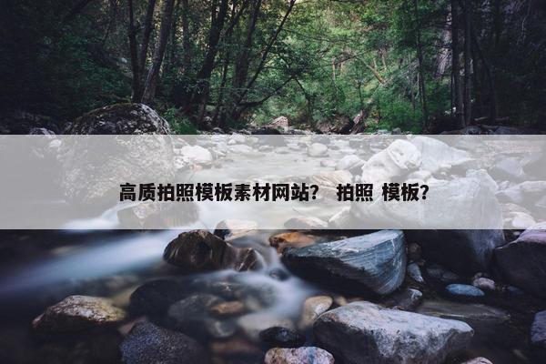 高质拍照模板素材网站？ 拍照 模板？